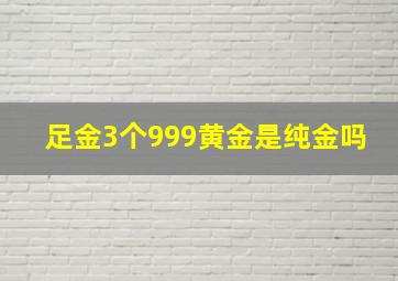 足金3个999黄金是纯金吗