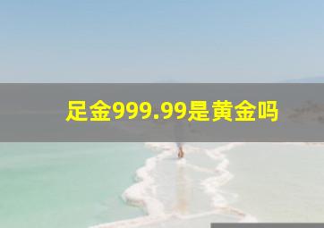 足金999.99是黄金吗