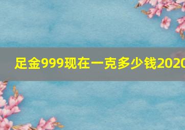 足金999现在一克多少钱2020