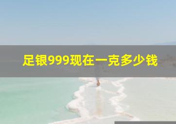 足银999现在一克多少钱