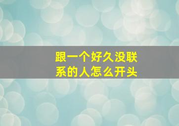 跟一个好久没联系的人怎么开头