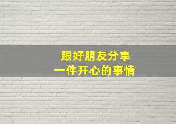 跟好朋友分享一件开心的事情