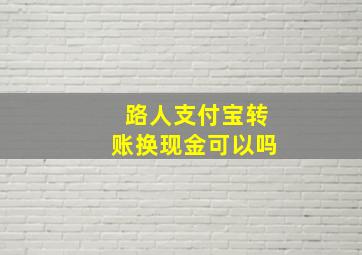 路人支付宝转账换现金可以吗