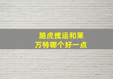 路虎揽运和莱万特哪个好一点