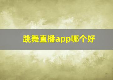 跳舞直播app哪个好