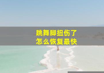 跳舞脚扭伤了怎么恢复最快