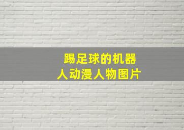 踢足球的机器人动漫人物图片