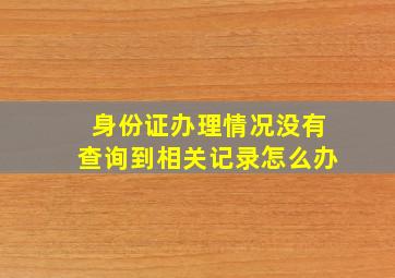 身份证办理情况没有查询到相关记录怎么办