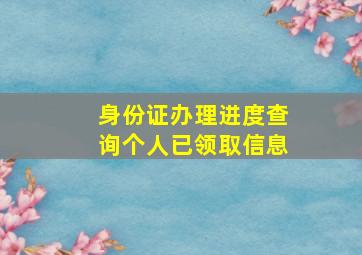 身份证办理进度查询个人已领取信息