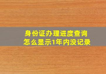 身份证办理进度查询怎么显示1年内没记录