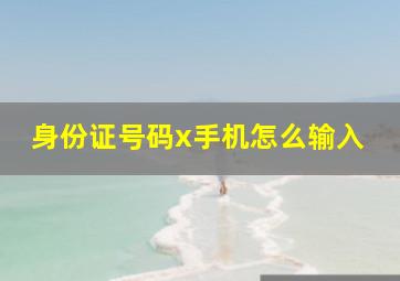 身份证号码x手机怎么输入