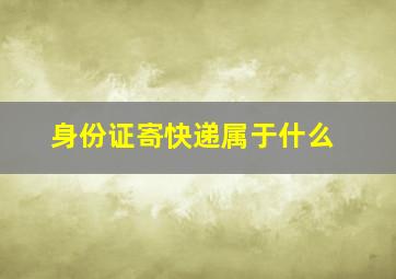 身份证寄快递属于什么