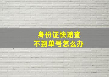 身份证快递查不到单号怎么办