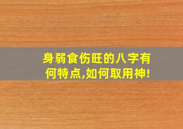 身弱食伤旺的八字有何特点,如何取用神!