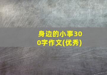 身边的小事300字作文(优秀)