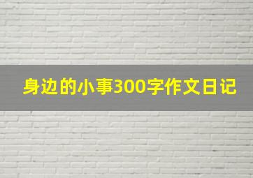 身边的小事300字作文日记