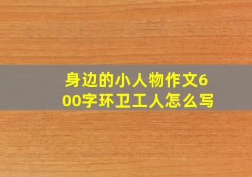 身边的小人物作文600字环卫工人怎么写