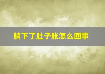 躺下了肚子胀怎么回事