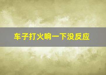 车子打火响一下没反应