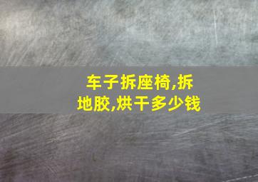 车子拆座椅,拆地胶,烘干多少钱