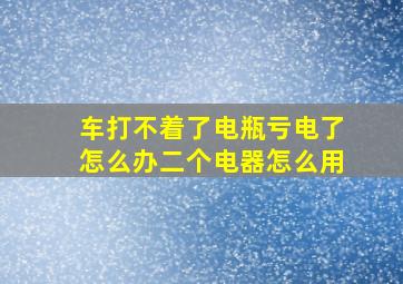 车打不着了电瓶亏电了怎么办二个电器怎么用