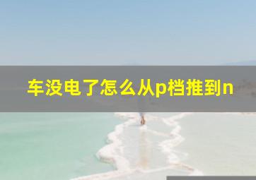 车没电了怎么从p档推到n