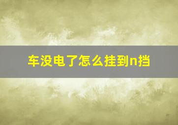 车没电了怎么挂到n挡