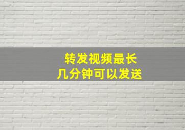 转发视频最长几分钟可以发送