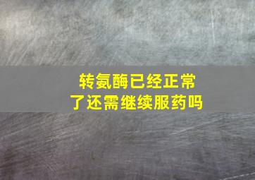 转氨酶已经正常了还需继续服药吗