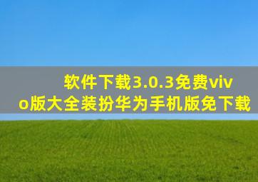 软件下载3.0.3免费vivo版大全装扮华为手机版免下载