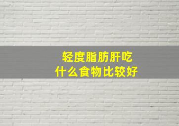 轻度脂肪肝吃什么食物比较好