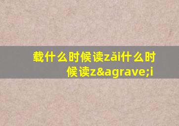 载什么时候读zǎi什么时候读zài