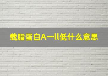 载脂蛋白A一ll低什么意思