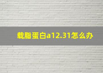 载脂蛋白a12.31怎么办