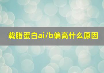 载脂蛋白ai/b偏高什么原因