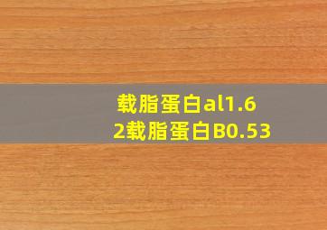 载脂蛋白al1.62载脂蛋白B0.53