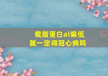 载脂蛋白al偏低就一定得冠心病吗