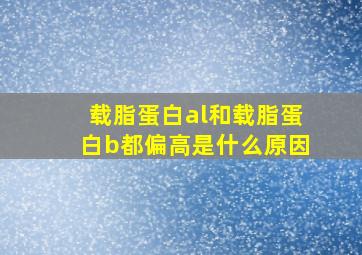 载脂蛋白al和载脂蛋白b都偏高是什么原因