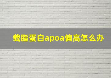 载脂蛋白apoa偏高怎么办