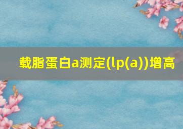 载脂蛋白a测定(lp(a))增高