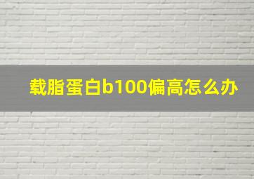 载脂蛋白b100偏高怎么办