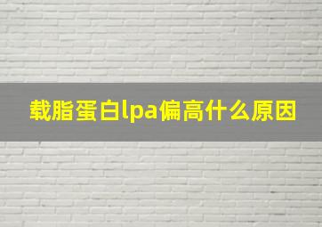 载脂蛋白lpa偏高什么原因