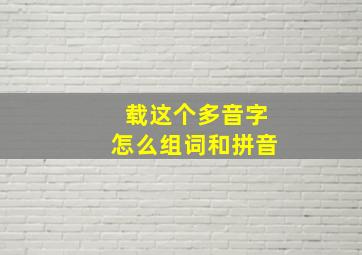 载这个多音字怎么组词和拼音