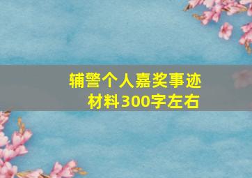 辅警个人嘉奖事迹材料300字左右