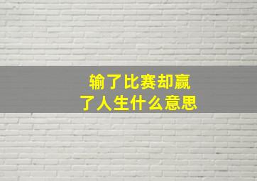 输了比赛却赢了人生什么意思