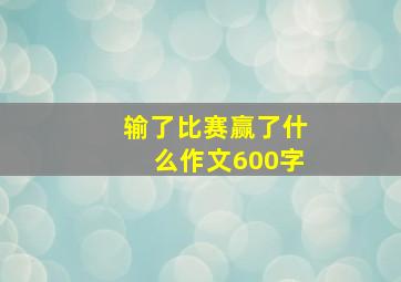 输了比赛赢了什么作文600字