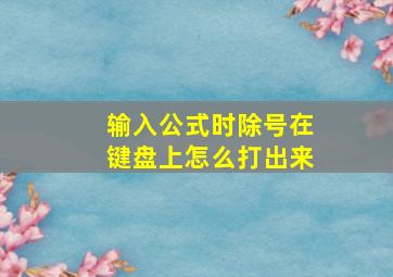 输入公式时除号在键盘上怎么打出来