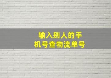 输入别人的手机号查物流单号