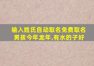 输入姓氏自动取名免费取名男孩今年龙年,有水的子好