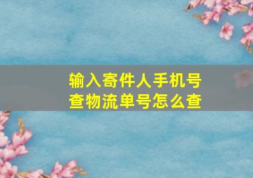 输入寄件人手机号查物流单号怎么查